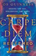 Carpe Diem Redeemed: Seizing the Day, Discerning the Times di Os Guinness edito da IVP BOOKS