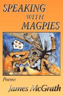 Speaking with Magpies di James Mcgrath edito da Sunstone Press