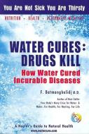 Water Cures: Drugs Kill: How Water Cured Incurable Diseases di Fereydoon Batmanghelidj edito da GLOBAL HEALTH SOLUTIONS INC