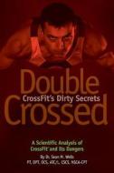 Double Crossed: Crossfit's Dirty Secrets: A Scientific Analysis of Crossfit(r) and Its Dangers di Dr Sean M. Wells edito da Wells Physical Therapy, LLC
