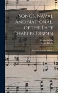 Songs, Naval and National, of the Late Charles Dibdin; With a Memoir and Addenda di Thomas Dibdin, Charles Dibdin edito da LEGARE STREET PR