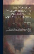 The Works of William Hogarth, Including the Analysis of Beauty: In Ninety Copper-plate Engravings, With Descriptions, Critical, Moral and Historical; di William Hogarth edito da LEGARE STREET PR