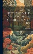 On The Distribution Of Certain Species Of Fresh-water Fish di John Hogg edito da LEGARE STREET PR