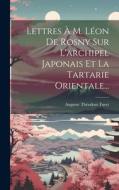 Lettres À M. Léon De Rosny Sur L'archipel Japonais Et La Tartarie Orientale... di Auguste Théodore Furet edito da LEGARE STREET PR