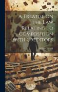 A Treatise on the Law Relating to Composition With Creditors di William Forsyth edito da LEGARE STREET PR