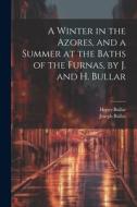 A Winter in the Azores, and a Summer at the Baths of the Furnas, by J. and H. Bullar di Joseph Bullar, Henry Bullar edito da LEGARE STREET PR