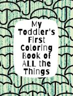 My Toddler's First Coloring Book of All the Things: Letters, Numbers, Everyday Objects di Holly Wilson edito da LIGHTNING SOURCE INC