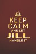 Keep Calm and Let Jill Handle It: First Name Funny Sayings Personalized Customized Names Women Girl Gift Notebook Journa di Day Writing Journals edito da INDEPENDENTLY PUBLISHED