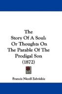 The Story of a Soul: Or Thoughts on the Parable of the Prodigal Son (1872) di Francis Nicoll Zabriskie edito da Kessinger Publishing