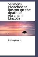 Sermons Preached In Boston On The Death Of Abraham Lincoln di Anonymous edito da Bibliolife
