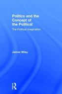 Politics and the Concept of the Political di James Wiley edito da Taylor & Francis Ltd