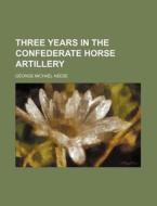 Three Years In The Confederate Horse Artillery di George Michael Neese edito da General Books Llc