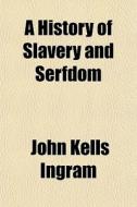A History Of Slavery And Serfdom di John Kells Ingram edito da General Books
