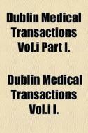 Dublin Medical Transactions Vol.i Part I. di Dublin Medical Transactions Vol I. I edito da General Books Llc