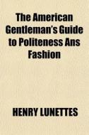 The American Gentleman's Guide To Politeness Ans Fashion di Henry Lunettes edito da General Books Llc