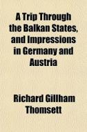 A Trip Through The Balkan States, And Im di Richard Gillham Thomsett edito da General Books