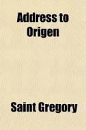 Address To Origen di Saint Gregory edito da General Books