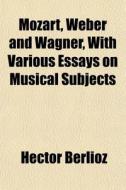 Mozart, Weber And Wagner, With Various E di Hector Berlioz edito da General Books