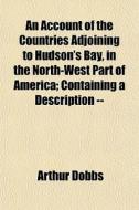 An Account Of The Countries Adjoining To di Arthur Dobbs edito da General Books