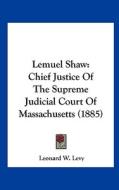 Lemuel Shaw: Chief Justice of the Supreme Judicial Court of Massachusetts (1885) di Leonard W. Levy edito da Kessinger Publishing