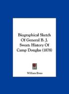 Biographical Sketch of General B. J. Sweet: History of Camp Douglas (1878) di William Bross edito da Kessinger Publishing