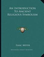An Introduction to Ancient Religious Symbolism di Isaac Meyer edito da Kessinger Publishing