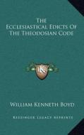 The Ecclesiastical Edicts of the Theodosian Code di William Kenneth Boyd edito da Kessinger Publishing