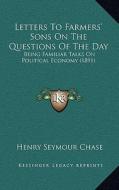 Letters to Farmers' Sons on the Questions of the Day: Being Familiar Talks on Political Economy (1891) di Henry Seymour Chase edito da Kessinger Publishing
