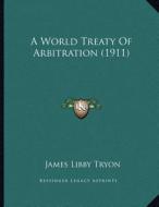 A World Treaty of Arbitration (1911) di James Libby Tryon edito da Kessinger Publishing