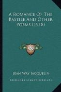 A Romance of the Bastile and Other Poems (1918) di Jean Way Jacquelin edito da Kessinger Publishing