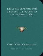 Drill Regulations for Siege Artillery, United States Army (1898) di Office Chief of Artillery edito da Kessinger Publishing