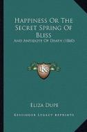 Happiness or the Secret Spring of Bliss: And Antidote of Death (1860) di Eliza Dupe edito da Kessinger Publishing