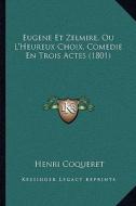 Eugene Et Zelmire, Ou L'Heureux Choix, Comedie En Trois Actes (1801) di Henri Coqueret edito da Kessinger Publishing