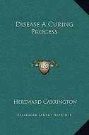 Disease a Curing Process di Hereward Carrington edito da Kessinger Publishing