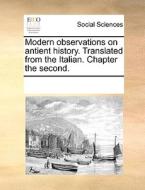 Modern Observations On Antient History. Translated From The Italian. Chapter The Second di Multiple Contributors edito da Gale Ecco, Print Editions