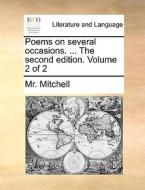 Poems On Several Occasions. ... The Second Edition. Volume 2 Of 2 di MR Mitchell edito da Gale Ecco, Print Editions