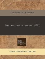 The Lavves Of The Market 1595 di Of London Corporation of London edito da Proquest, Eebo Editions