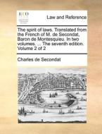 The Spirit Of Laws. Translated From The French Of M. De Secondat, Baron De Montesquieu. In Two Volumes. ... The Seventh Edition. Volume 2 Of 2 di Charles de Secondat edito da Gale Ecco, Print Editions