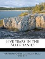 Five Years In The Alleghanies di Jonathan Cross edito da Nabu Press