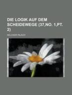 Die Logik Auf Dem Scheidewege (37, No. 1, Pt. 2) di U S Government, Melchior Palagyi edito da Rarebooksclub.com