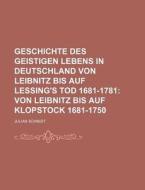 Geschichte Des Geistigen Lebens In Deutschland Von Leibnitz Bis Auf Lessing's Tod 1681-1781; Von Leibnitz Bis Auf Klopstock 1681-1750 di Julian Schmidt edito da General Books Llc