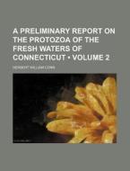 A Preliminary Report On The Protozoa Of The Fresh Waters Of Connecticut (volume 2) di Herbert William Conn edito da General Books Llc