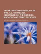 The Mother's Magazine, Ed. By Mrs. A.g. Whittelsey. [continued As] The Mother's Magazine And Family Preacher di Mother's Magazine and Preacher edito da General Books Llc