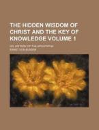 The Hidden Wisdom of Christ and the Key of Knowledge; Or, History of the Apocrypha Volume 1 di Ernst Von Bunsen edito da Rarebooksclub.com