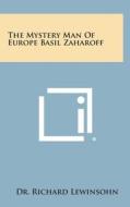 The Mystery Man of Europe Basil Zaharoff di Richard Lewinsohn edito da Literary Licensing, LLC