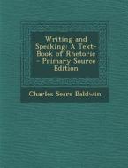 Writing and Speaking: A Text-Book of Rhetoric di Charles Sears Baldwin edito da Nabu Press