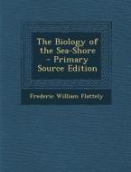 The Biology of the Sea-Shore di Frederic William Flattely edito da Nabu Press