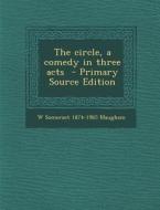 The Circle, a Comedy in Three Acts di W. Somerset 1874-1965 Maugham edito da Nabu Press
