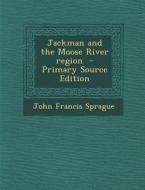 Jackman and the Moose River Region di John Francis Sprague edito da Nabu Press