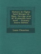 Histoire de L'Eglise Saint-Benigne de Dijon. Ouvrage Orne de 30 Planches Hors Texte - Primary Source Edition di Louis Chomton edito da Nabu Press